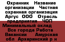 Охранник › Название организации ­ Частная охранная организация Аргус, ООО › Отрасль предприятия ­ ЧОП › Минимальный оклад ­ 1 - Все города Работа » Вакансии   . Амурская обл.,Архаринский р-н